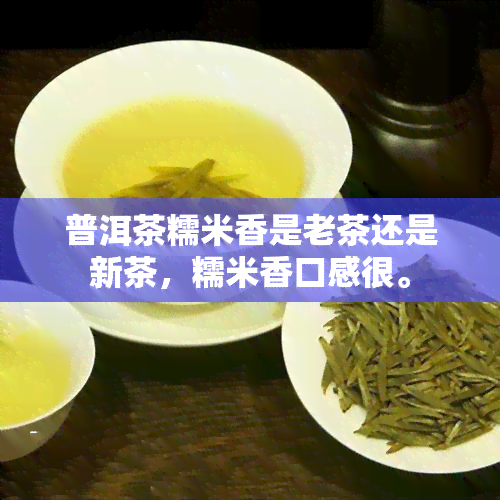 普洱茶糯米香是老茶还是新茶，糯米香口感很。