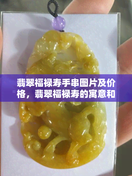 翡翠福禄寿手串图片及价格，翡翠福禄寿的寓意和收藏价值