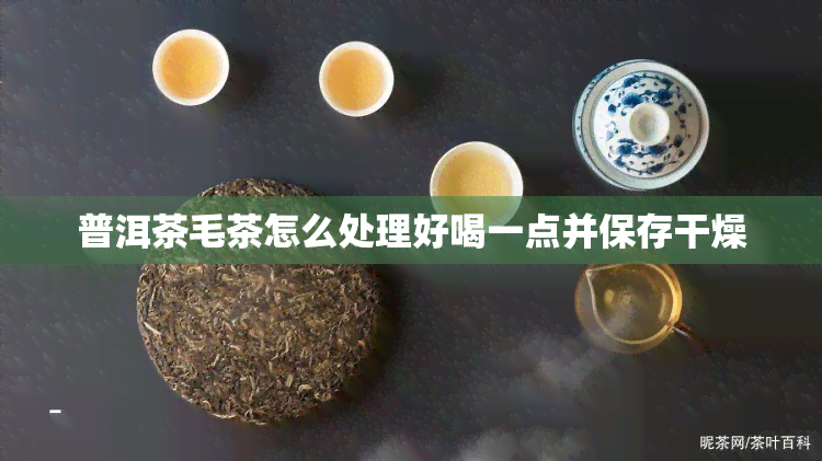 普洱茶毛茶怎么处理好喝一点并保存干燥