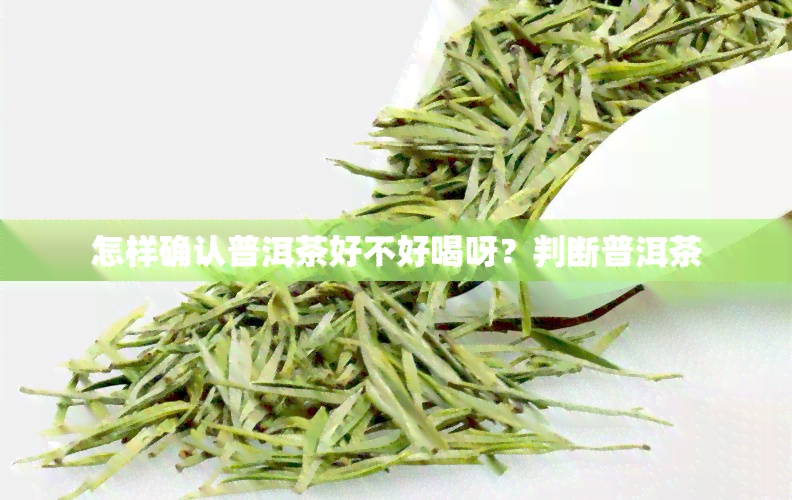 怎样确认普洱茶好不好喝呀？判断普洱茶