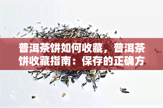 普洱茶饼如何收藏，普洱茶饼收藏指南：保存的正确方法