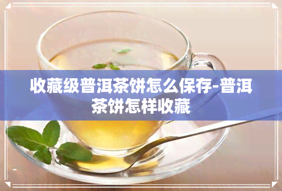 收藏级普洱茶饼怎么保存-普洱茶饼怎样收藏