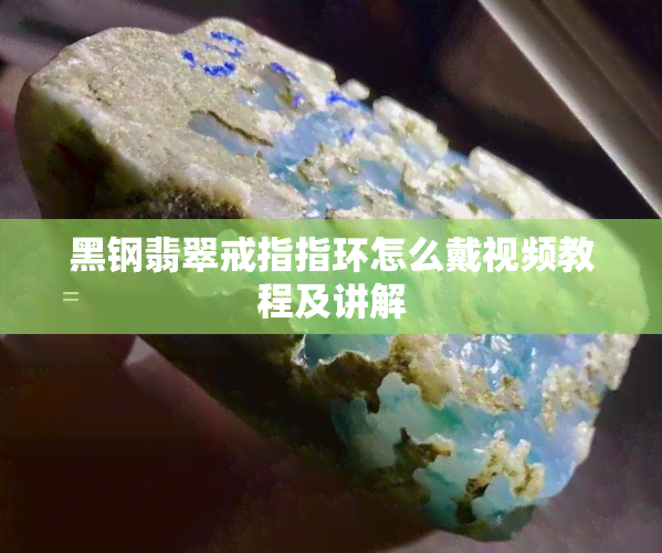 黑钢翡翠戒指指环怎么戴视频教程及讲解