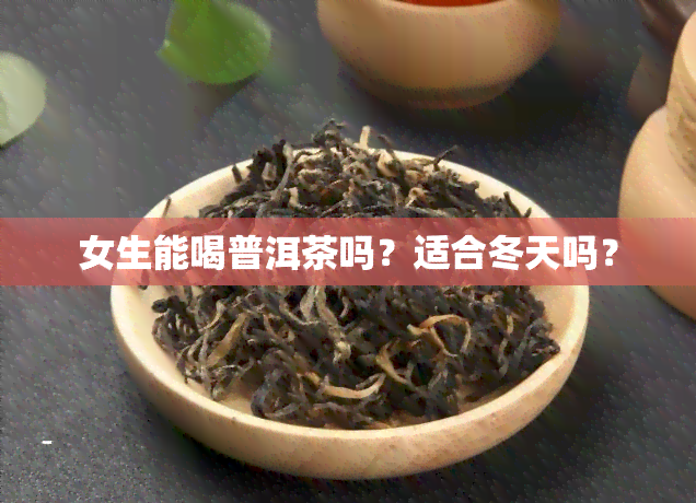 女生能喝普洱茶吗？适合冬天吗？