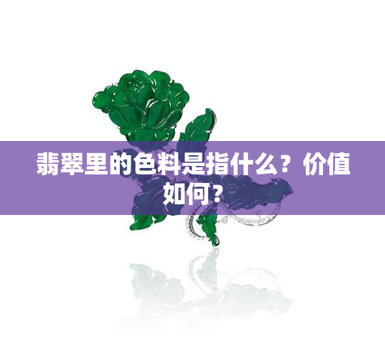 翡翠里的色料是指什么？价值如何？