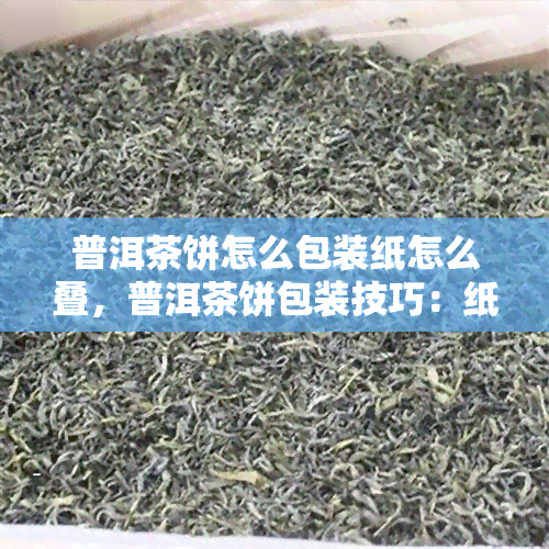 普洱茶饼怎么包装纸怎么叠，普洱茶饼包装技巧：纸张叠法详解