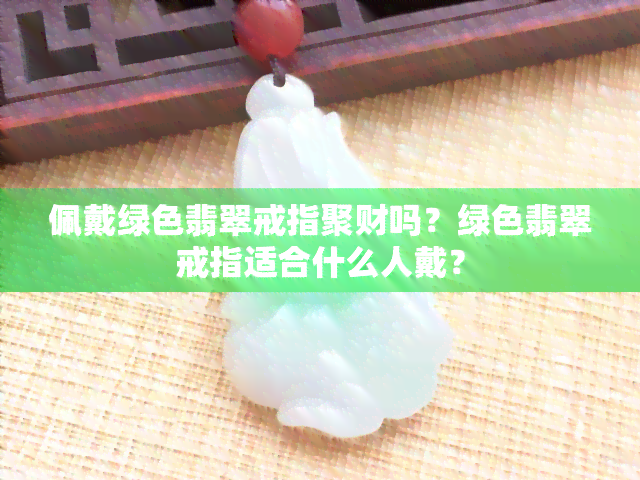 佩戴绿色翡翠戒指聚财吗？绿色翡翠戒指适合什么人戴？