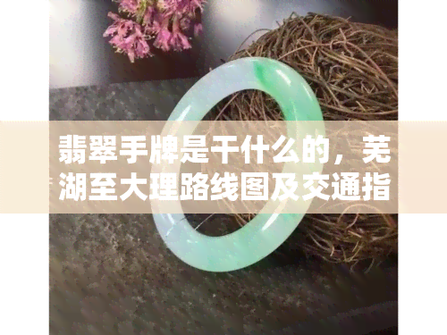 翡翠手牌是干什么的，芜湖至大理路线图及交通指南