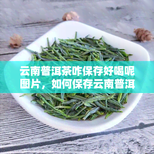 云南普洱茶咋保存好喝呢图片，如何保存云南普洱茶让其保持香？一图解密！