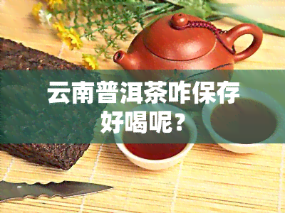 云南普洱茶咋保存好喝呢？