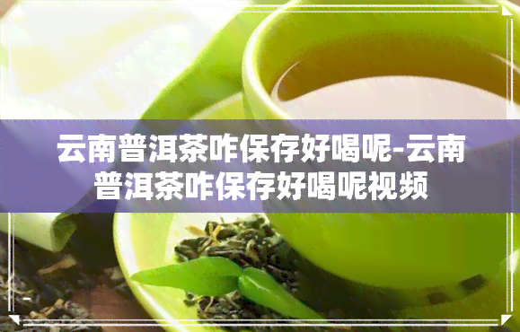 云南普洱茶咋保存好喝呢-云南普洱茶咋保存好喝呢视频