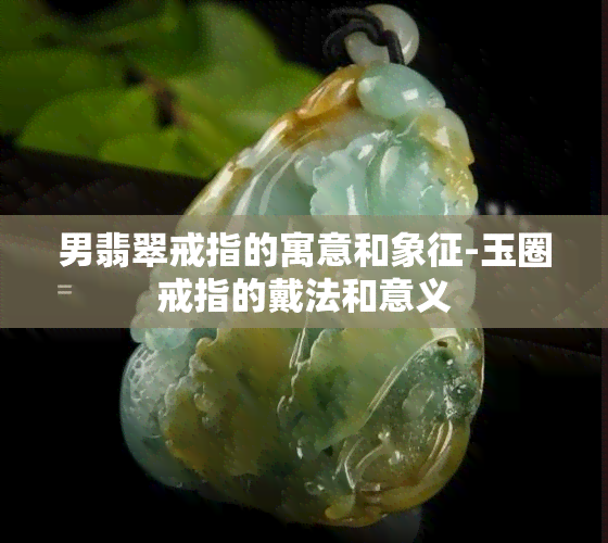 男翡翠戒指的寓意和象征-玉圈戒指的戴法和意义