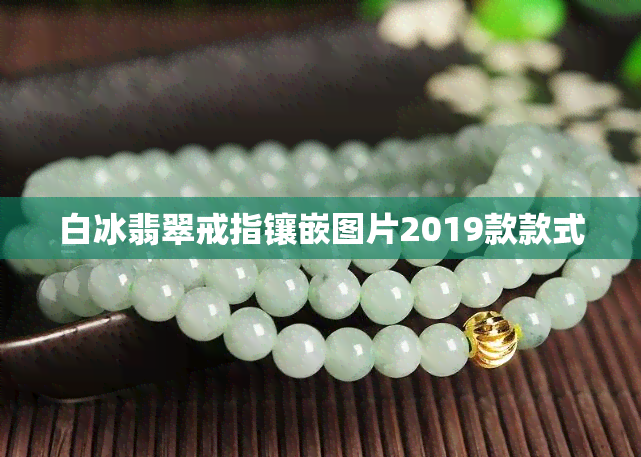 白冰翡翠戒指镶嵌图片2019款款式