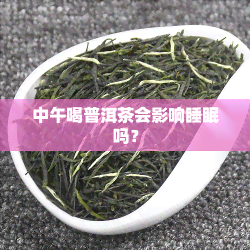 中午喝普洱茶会影响睡眠吗？