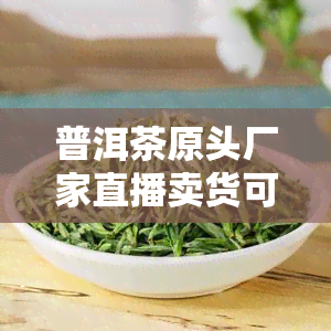 普洱茶原头厂家直播卖货可以吗，安全吗？