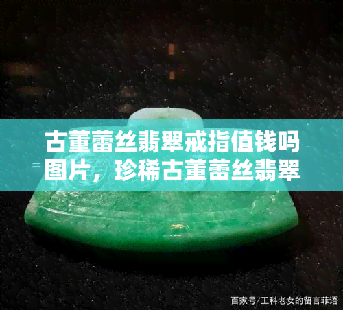 古董蕾丝翡翠戒指值钱吗图片，珍稀古董蕾丝翡翠戒指：价值惊人的藏品揭秘（附图片）