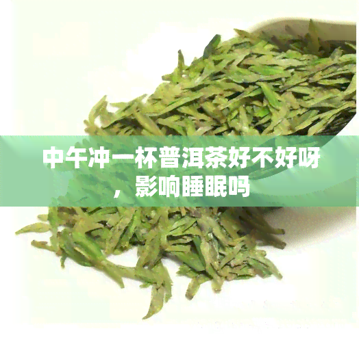 中午冲一杯普洱茶好不好呀，影响睡眠吗