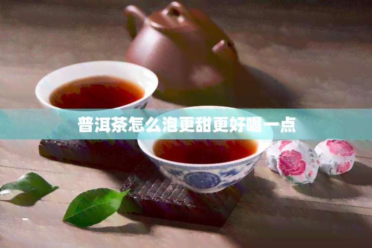 普洱茶怎么泡更甜更好喝一点