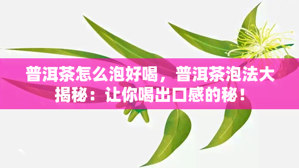 普洱茶怎么泡好喝，普洱茶泡法大揭秘：让你喝出口感的秘！