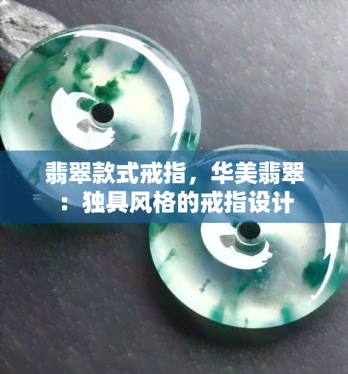 翡翠款式戒指，华美翡翠：独具风格的戒指设计