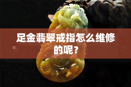 足金翡翠戒指怎么维修的呢？