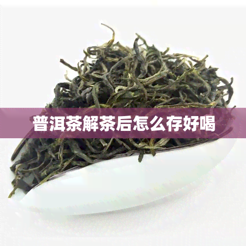 普洱茶解茶后怎么存好喝