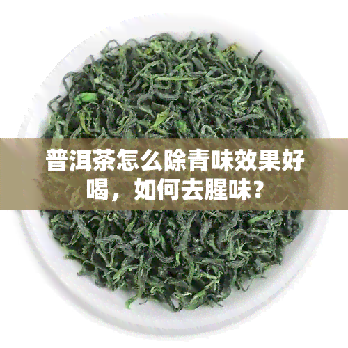 普洱茶怎么除青味效果好喝，如何去腥味？