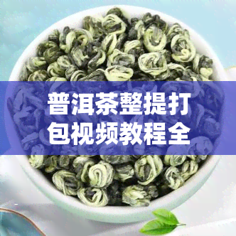 普洱茶整提打包视频教程全集：打包技巧详解