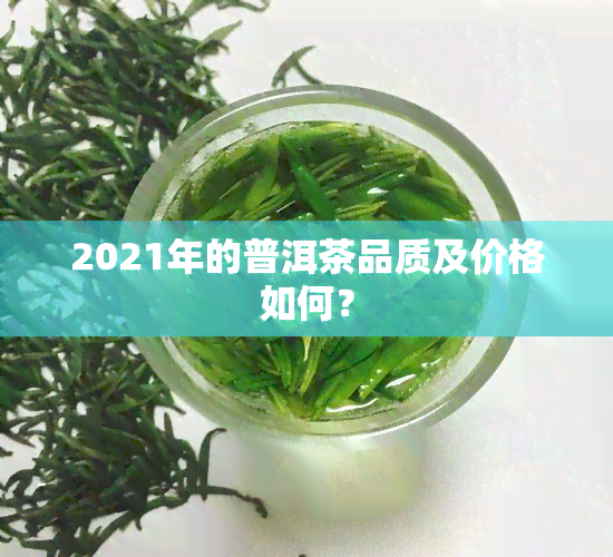 2021年的普洱茶品质及价格如何？