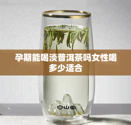 孕期能喝淡普洱茶吗女性喝多少适合