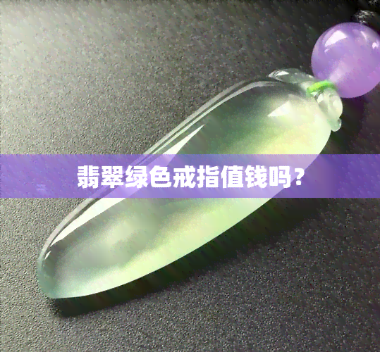 翡翠绿色戒指值钱吗？