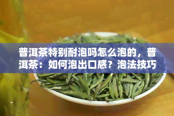 普洱茶特别耐泡吗怎么泡的，普洱茶：如何泡出口感？泡法技巧揭秘！