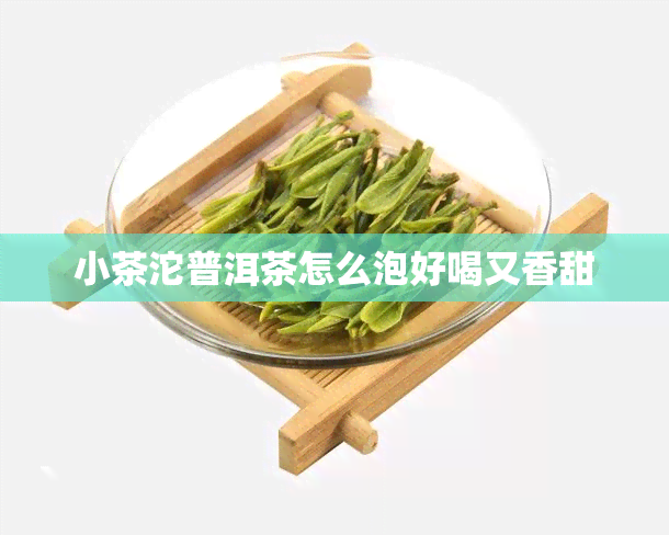 小茶沱普洱茶怎么泡好喝又香甜