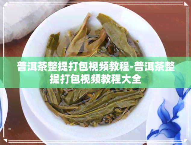 普洱茶整提打包视频教程-普洱茶整提打包视频教程大全