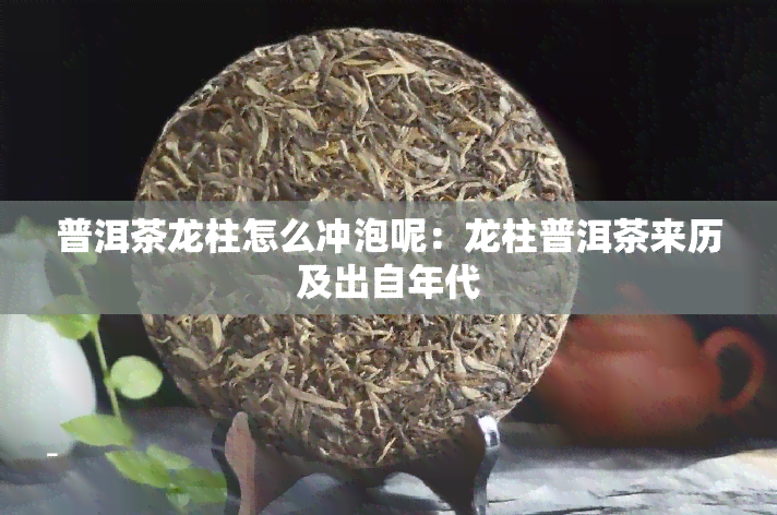 普洱茶龙柱怎么冲泡呢：龙柱普洱茶来历及出自年代