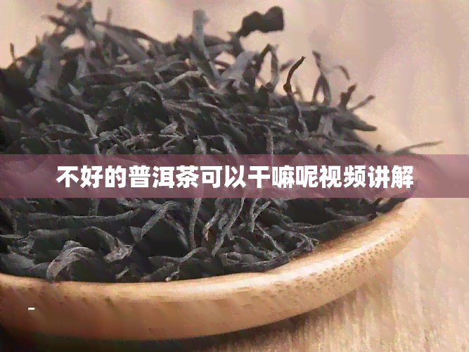 不好的普洱茶可以干嘛呢视频讲解