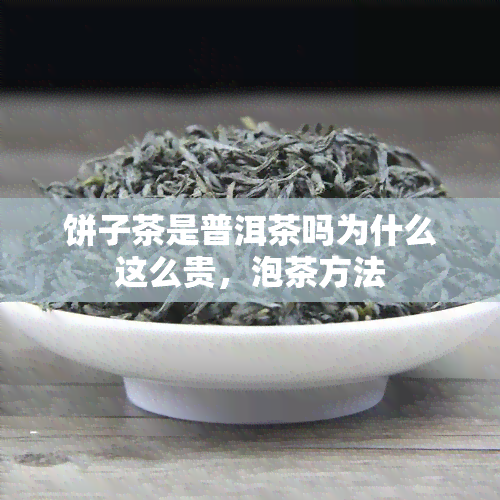 饼子茶是普洱茶吗为什么这么贵，泡茶方法