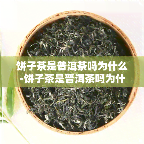 饼子茶是普洱茶吗为什么-饼子茶是普洱茶吗为什么不能喝