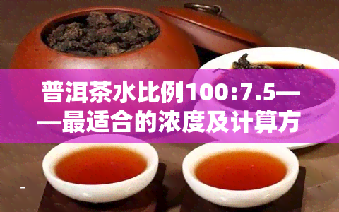 普洱茶水比例100:7.5——最适合的浓度及计算方法