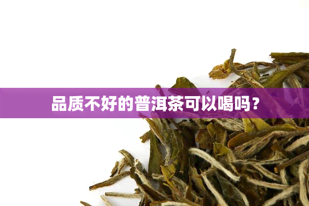 品质不好的普洱茶可以喝吗？