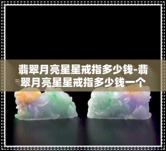 翡翠月亮星星戒指多少钱-翡翠月亮星星戒指多少钱一个