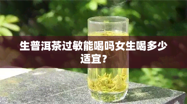 生普洱茶过敏能喝吗女生喝多少适宜？