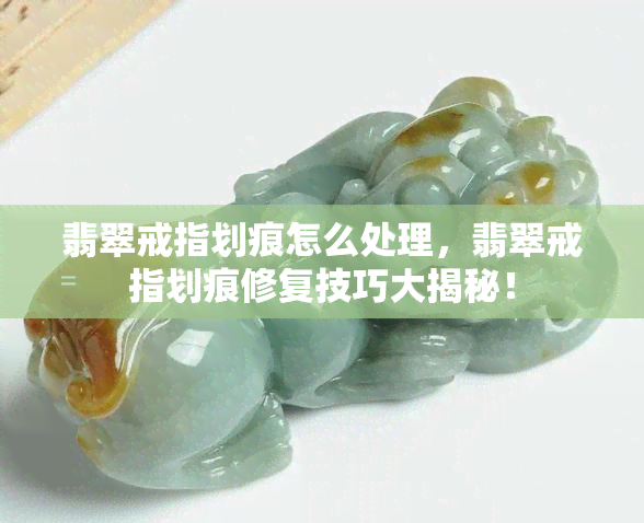 翡翠戒指划痕怎么处理，翡翠戒指划痕修复技巧大揭秘！