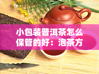 小包装普洱茶怎么保管的好：泡茶方法及存技巧