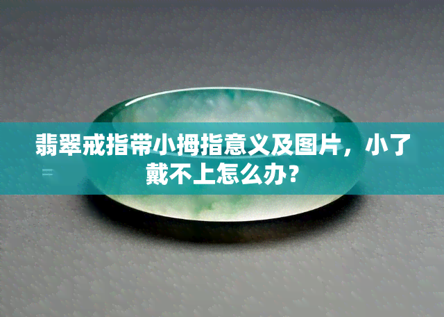 翡翠戒指带小拇指意义及图片，小了戴不上怎么办？