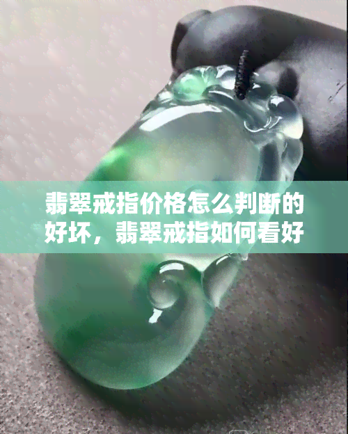 翡翠戒指价格怎么判断的好坏，翡翠戒指如何看好坏