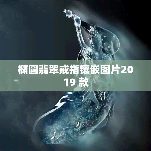 椭圆翡翠戒指镶嵌图片2019 款