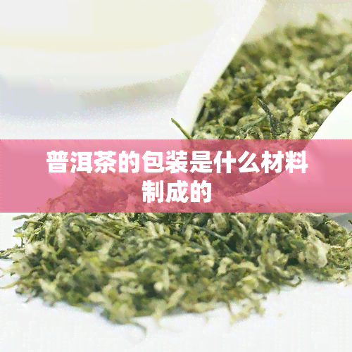 普洱茶的包装是什么材料制成的