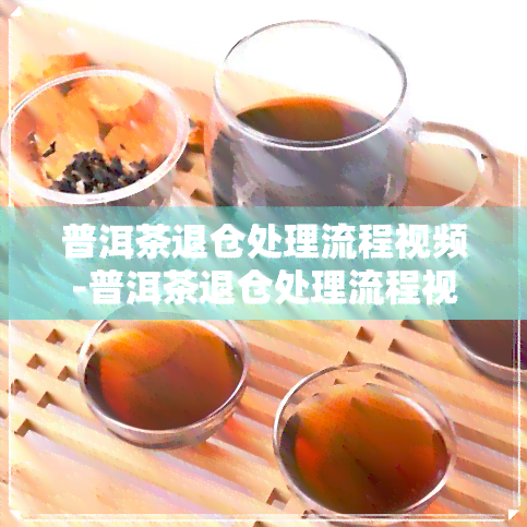 普洱茶退仓处理流程视频-普洱茶退仓处理流程视频讲解