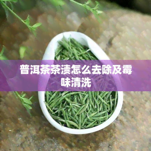 普洱茶茶渍怎么去除及霉味清洗